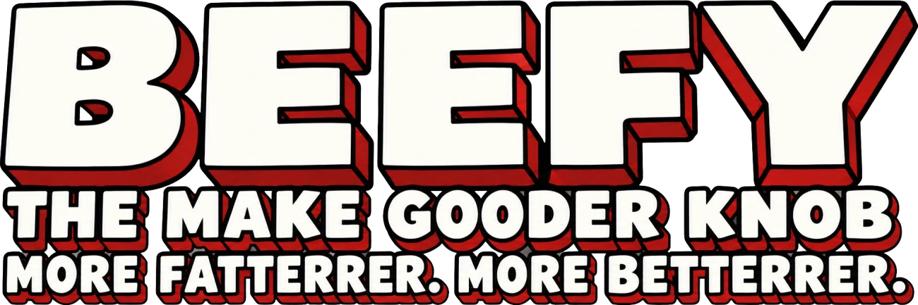 BEEFY. THE MAKE GOODER KNOB. MORE FATTERRER. MORE BETTERRER.